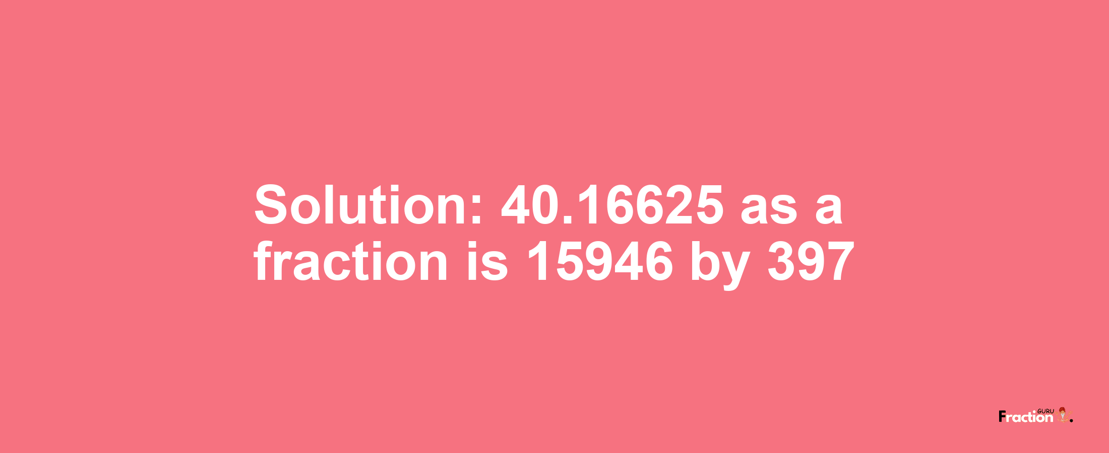 Solution:40.16625 as a fraction is 15946/397